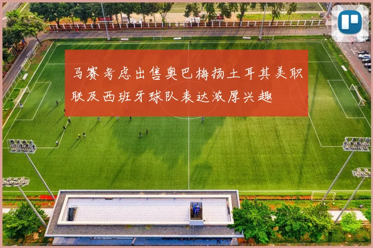 马赛考虑出售奥巴梅扬土耳其美职联及西班牙球队表达浓厚兴趣