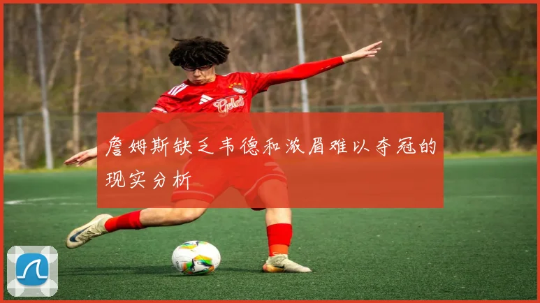 詹姆斯缺乏韦德和浓眉难以夺冠的现实分析