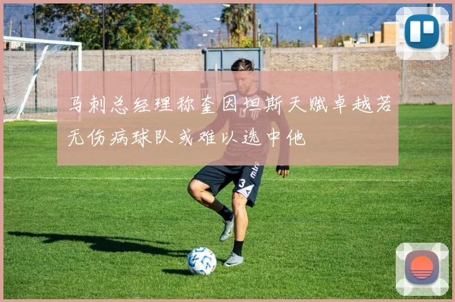 马刺总经理称奎因坦斯天赋卓越若无伤病球队或难以选中他