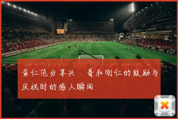 黄仁范分享兴慜哥和刚仁的鼓励与庆祝时的感人瞬间