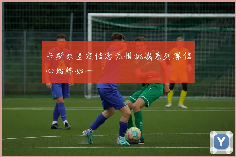 卡斯尔坚定信念无惧挑战系列赛信心始终如一
